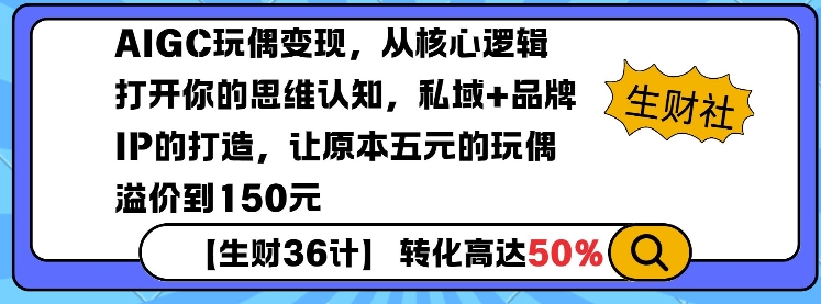 AIGC玩偶变现，从核心逻辑打开你的思维认知，私域+品牌IP的打造，让原本五元的玩偶溢价到150元-轻创联盟