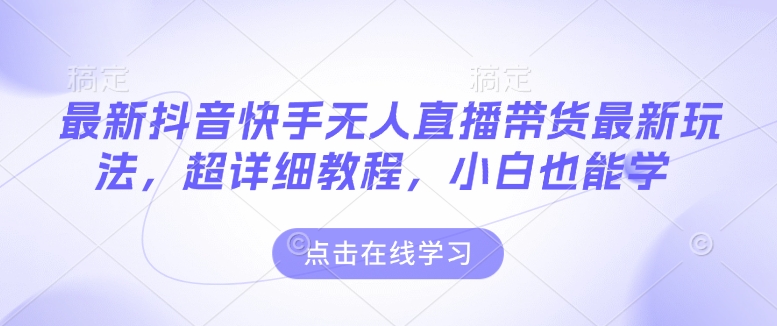 最新抖音快手无人直播带货玩法，超详细教程，小白也能学-轻创联盟