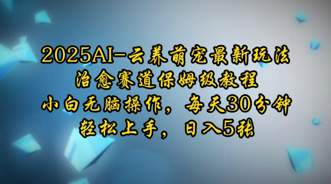 2025AI云养萌宠最新玩法，治愈赛道保姆级教程，小白无脑操作，每天30分钟，轻松上手，日入5张-轻创联盟