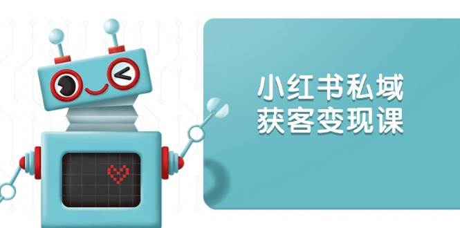 小红书私域获客变现：账号设置/内容创作/规则解读/投放策略/获客技巧等-轻创联盟