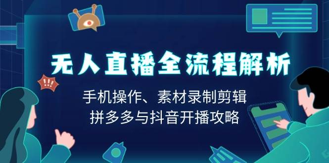 无人直播全流程解析：手机操作、素材录制剪辑、拼多多与抖音开播攻略-轻创联盟