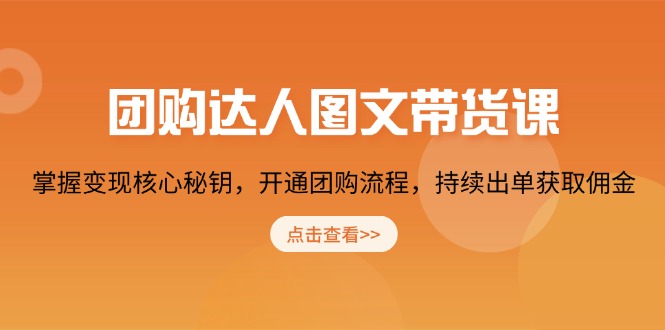 团购 达人图文带货课，掌握变现核心秘钥，开通团购流程，持续出单获取佣金-轻创联盟