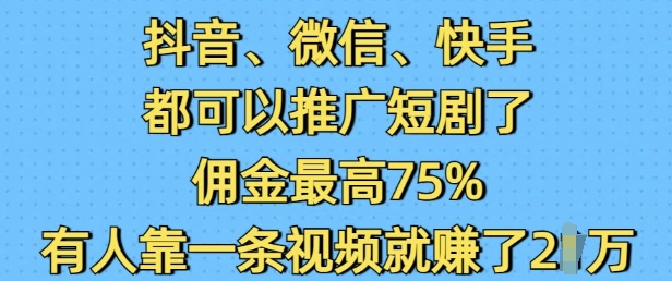 抖音微信快手都可以推广短剧了，佣金最高75%，有人靠一条视频就挣了2W-轻创联盟
