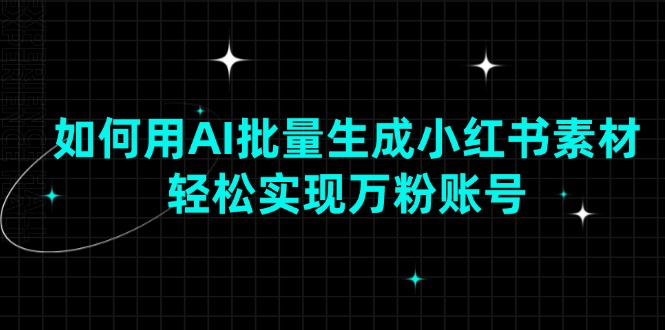如何用AI批量生成小红书素材，轻松实现万粉账号-轻创联盟