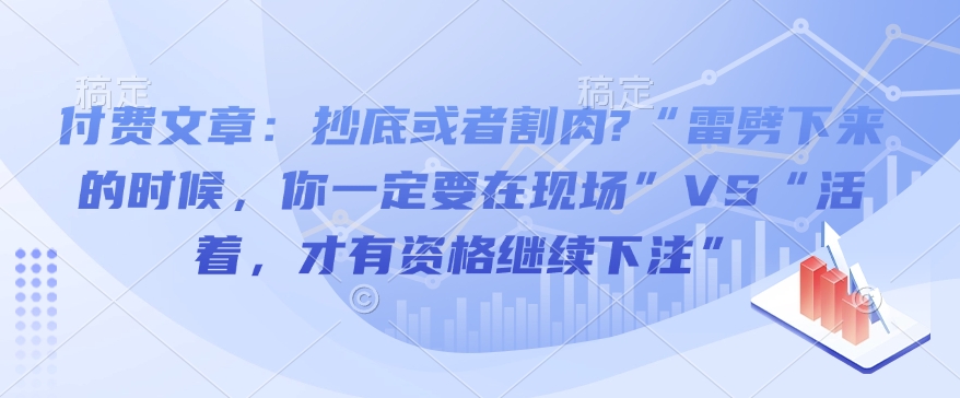 付费文章：抄底或者割肉?“雷劈下来的时候，你一定要在现场”VS“活着，才有资格继续下注”-轻创联盟