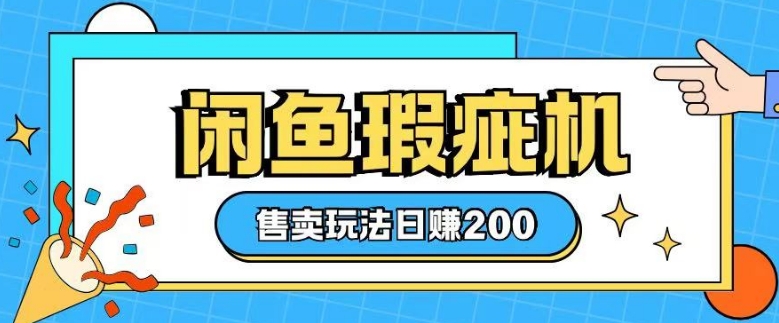 咸鱼瑕疵机售卖玩法0基础也能上手，日入2张-轻创联盟