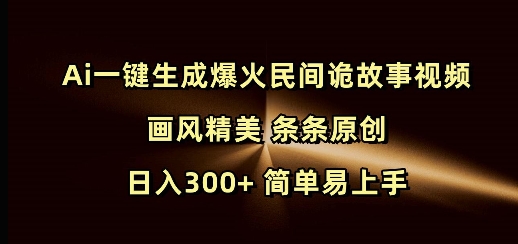 Ai一键生成爆火民间诡故事视频 画风精美 条条原创 日入300+ 简单易上手-轻创联盟