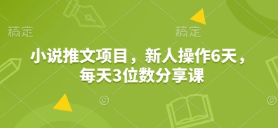 小说推文项目，新人操作6天，每天3位数分享课-轻创联盟