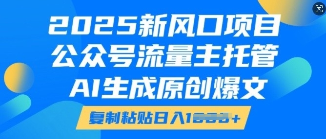 2025新风口项目，公众号流量主托管，AI生成原创爆文，复制粘贴日入多张-轻创联盟