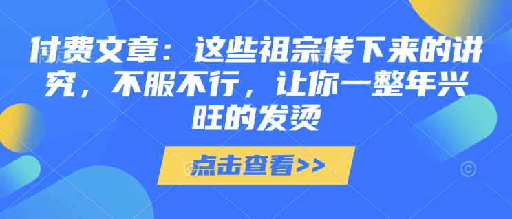 付费文章：这些祖宗传下来的讲究，不服不行，让你一整年兴旺的发烫!(全文收藏)-轻创联盟