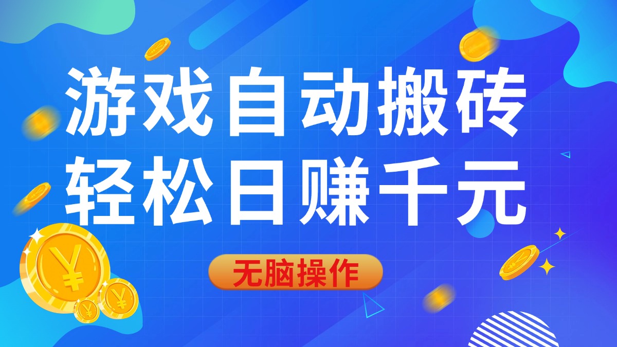 游戏自动搬砖，轻松日赚千元，0基础无脑操作-轻创联盟