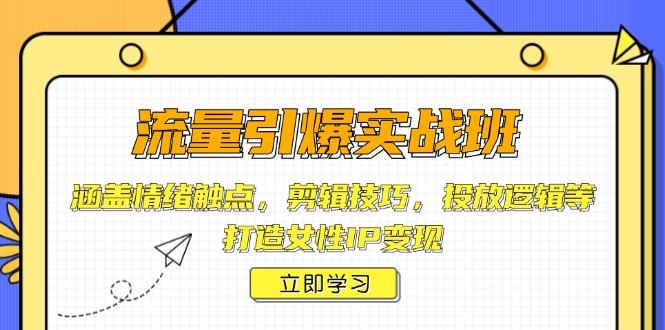 流量引爆实战班，涵盖情绪触点，剪辑技巧，投放逻辑等，打造女性IP变现-轻创联盟