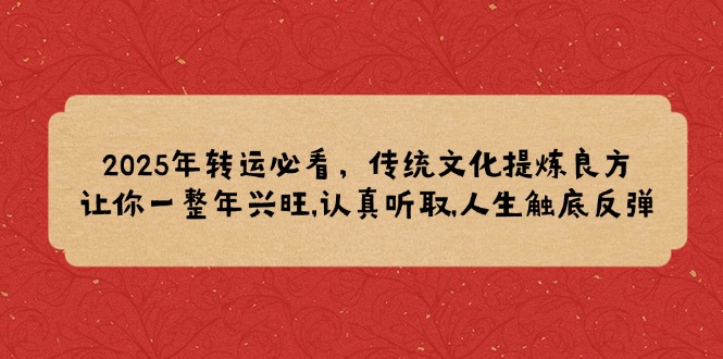 2025年转运必看，传统文化提炼良方,让你一整年兴旺,认真听取,人生触底反弹-轻创联盟
