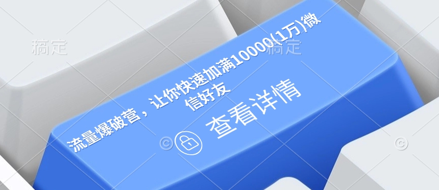 流量爆破营，让你快速加满10000(1万)微信好友-轻创联盟