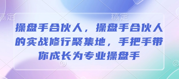 操盘手合伙人，操盘手合伙人的实战修行聚集地，手把手带你成长为专业操盘手-轻创联盟