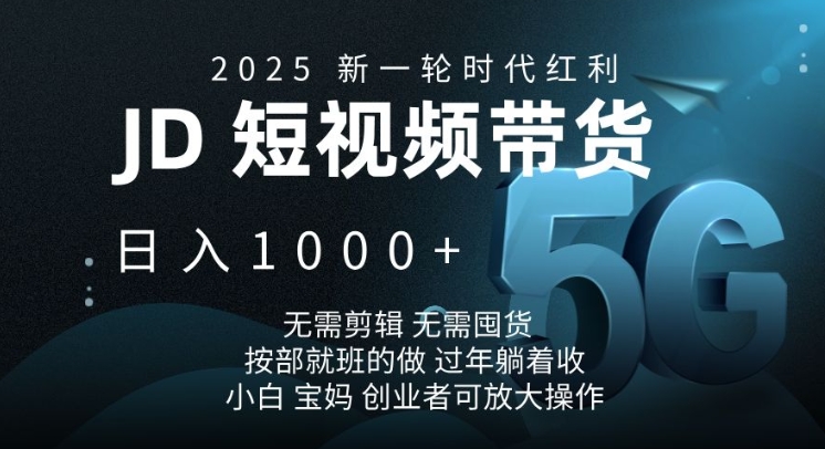 2025新一轮时代红利，JD短视频带货日入1k，无需剪辑，无需囤货，按部就班的做-轻创联盟