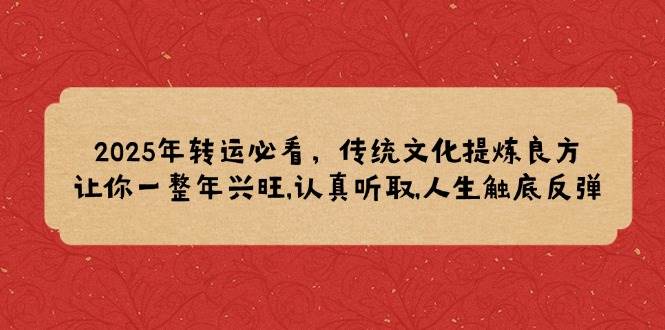 2025年转运必看，传统文化提炼良方,让你一整年兴旺,认真听取,人生触底反弹-轻创联盟