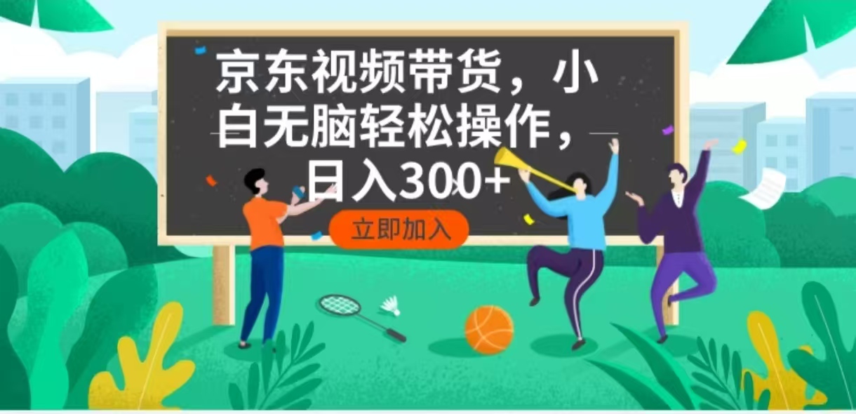 京东短视频带货，小白无脑操作，每天五分钟，轻松日入300+-轻创联盟