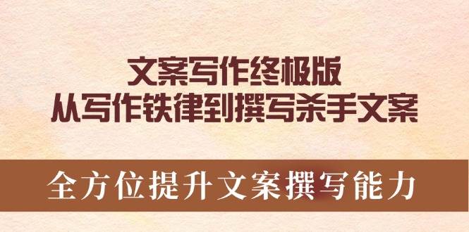 文案写作终极版，从写作铁律到撰写杀手文案，全方位提升文案撰写能力-轻创联盟