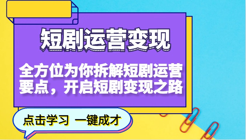 短剧运营变现，全方位为你拆解短剧运营要点，开启短剧变现之路-轻创联盟