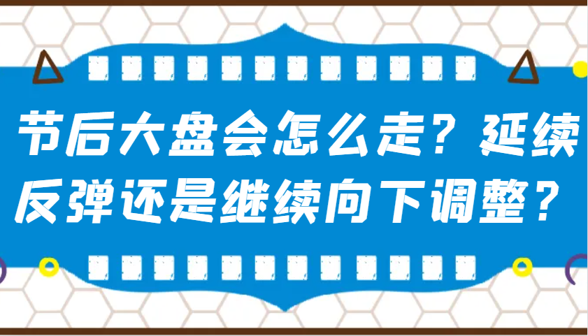 某公众号付费文章：节后大盘会怎么走？延续反弹还是继续向下调整？-轻创联盟