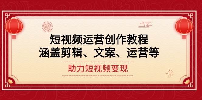 短视频运营创作教程，涵盖剪辑、文案、运营等，助力短视频变现-轻创联盟