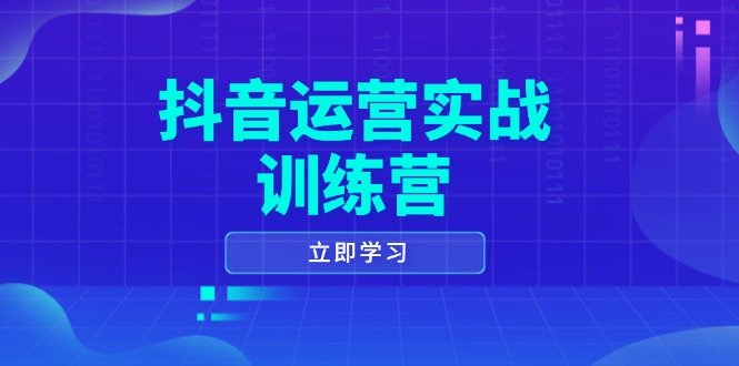 抖音运营实战训练营，0-1打造短视频爆款，涵盖拍摄剪辑、运营推广等全过程-轻创联盟