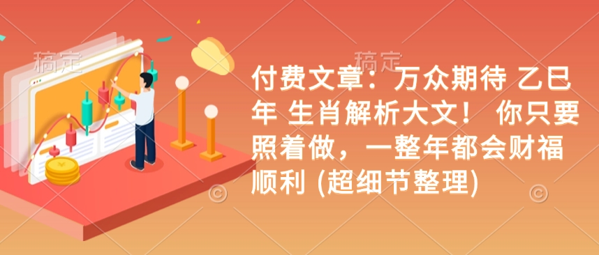 付费文章：万众期待 乙巳年 生肖解析大文！ 你只要照着做，一整年都会财福顺利 (超细节整理)-轻创联盟