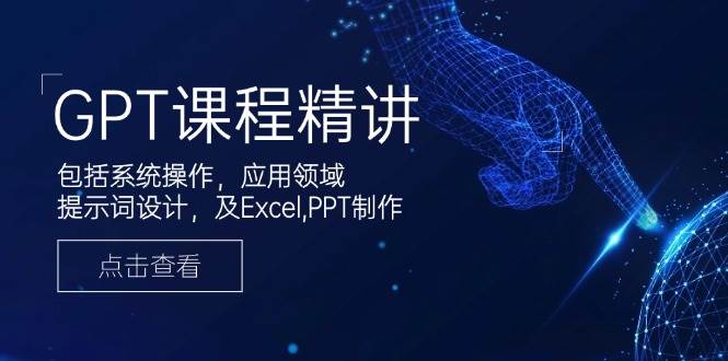 GPT课程精讲，包括系统操作，应用领域，提示词设计，及Excel，PPT制作-轻创联盟