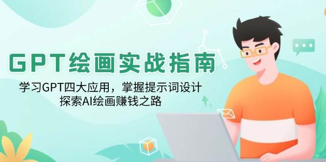 GPT绘画实战指南：学习GPT四大应用，掌握提示词设计，探索AI绘画赚钱之路-轻创联盟