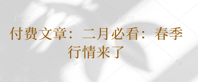 付费文章：二月必看：春季行情来了-轻创联盟