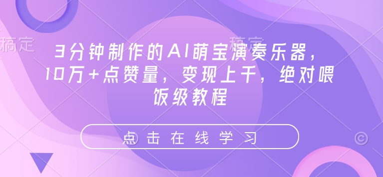 3分钟制作的AI萌宝演奏乐器，10万+点赞量，变现上千，绝对喂饭级教程-轻创联盟