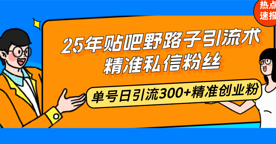 25年贴吧野路子引流术，精准私信粉丝，单号日引流300+精准创业粉-轻创联盟