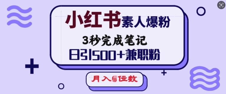 小红书素人爆粉，3秒完成笔记，日引500+兼职粉，月入5位数-轻创联盟