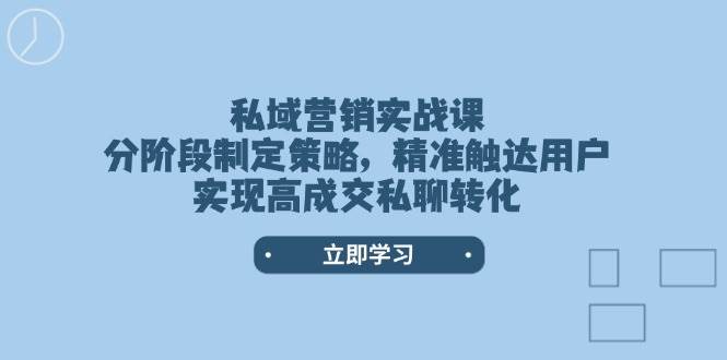 私域营销实战课，分阶段制定策略，精准触达用户，实现高成交私聊转化-轻创联盟