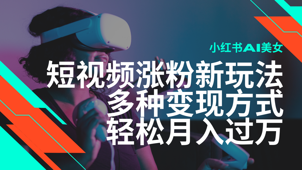 最新风口蓝海项目，小红书AI美女短视频涨粉玩法，多种变现方式轻松月入过万-轻创联盟