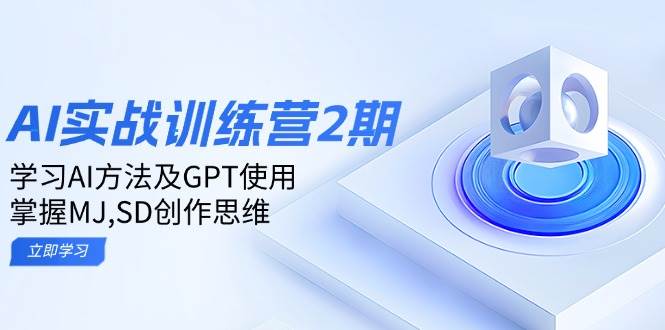 ai实战训练营2期：学习AI方法及GPT使用，掌握MJ、SD创作思维-轻创联盟