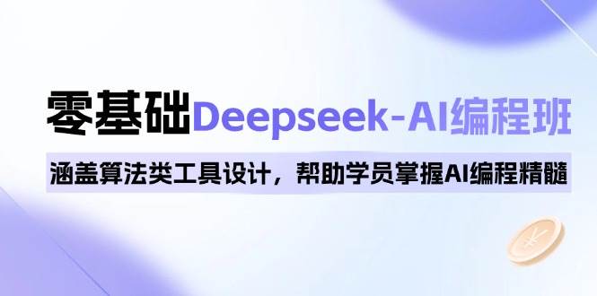 0基础Deepseek-AI编程班，涵盖算法类工具设计，帮助学员掌握AI编程精髓-轻创联盟