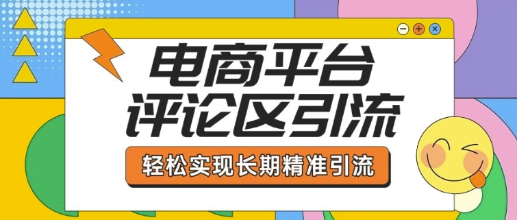 电商平台评论区引流，从基础操作到发布内容，引流技巧，轻松实现长期精准引流-轻创联盟