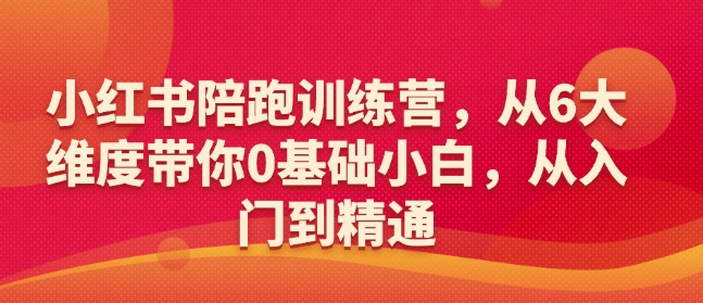 小红书陪跑训练营，从6大维度带你0基础小白，从入门到精通-轻创联盟