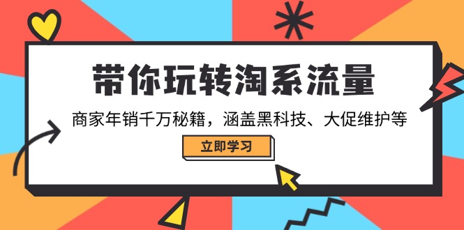 带你玩转淘系流量，商家年销千万秘籍，涵盖黑科技、大促维护等-轻创联盟