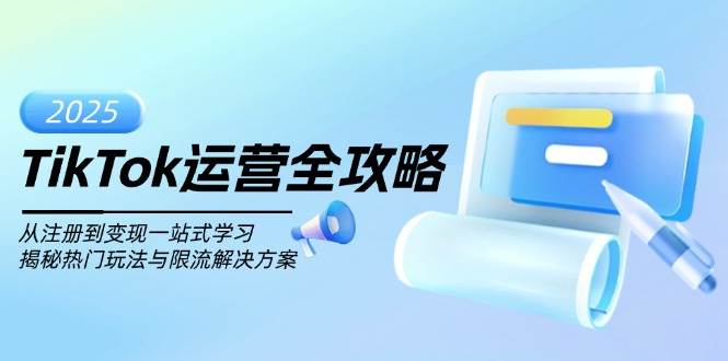 TikTok运营全攻略，从注册到变现一站式学习，揭秘热门玩法与限流解决方案-轻创联盟