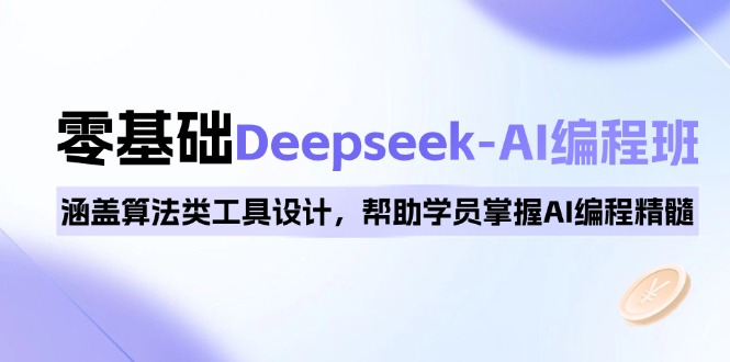 0基础Deepseek-AI编程班，涵盖算法类工具设计，帮助学员掌握AI编程精髓-轻创联盟