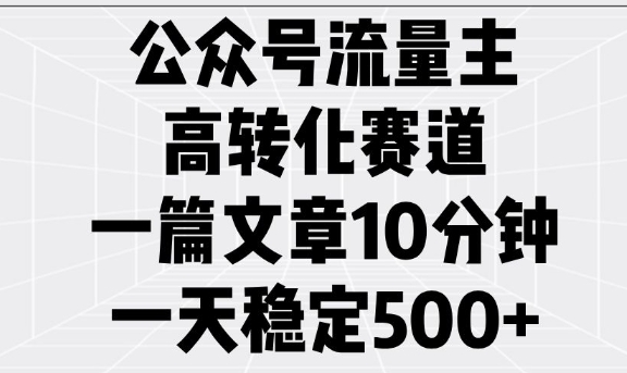 公众号流量主高转化赛道，一篇文章10分钟，一天稳定5张-轻创联盟