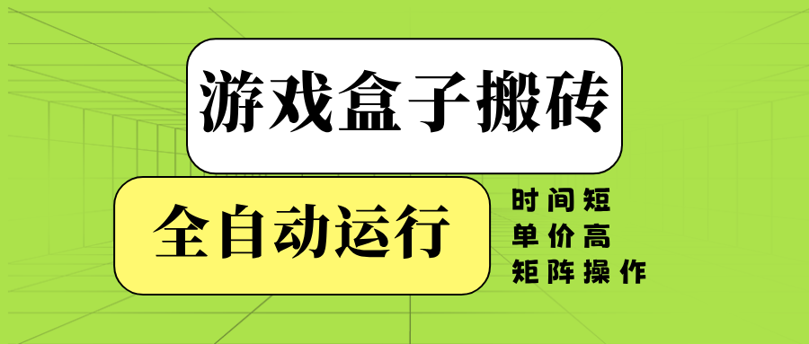 游戏盒子全自动搬砖，时间短、单价高，矩阵操作-轻创联盟