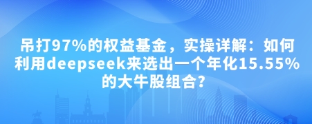 付费文章：吊打97%的权益基金，实操详解：如何利用deepseek来选出一个年化15.55%的大牛股组合?-轻创联盟