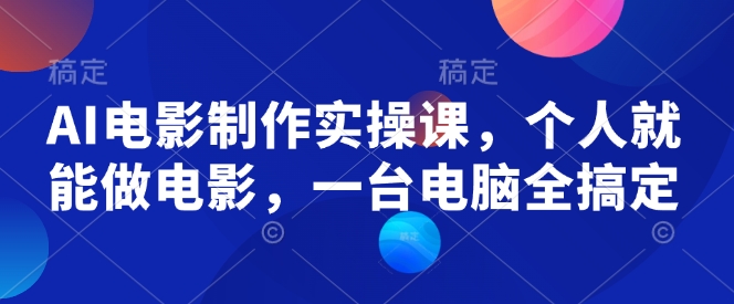 AI电影制作实操课，个人就能做电影，一台电脑全搞定-轻创联盟