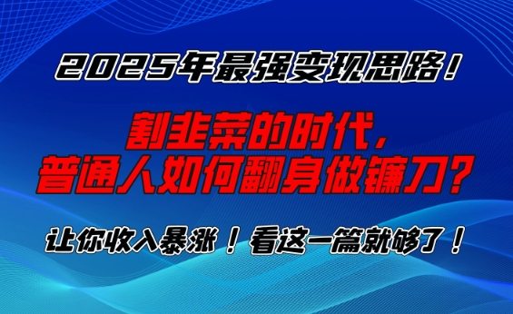 2025年最强变现思路，割韭菜的时代， 普通人如何翻身做镰刀？-轻创联盟