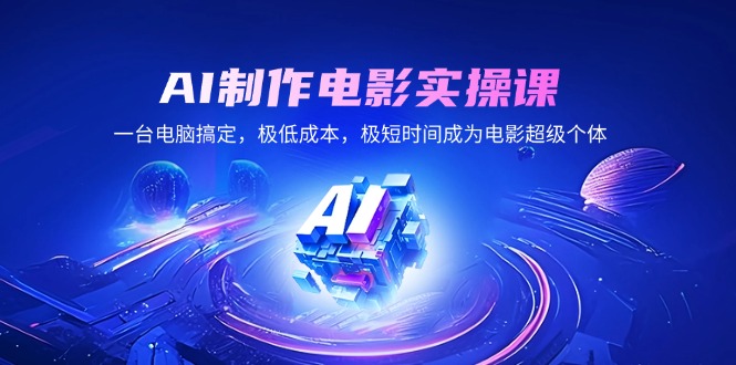 AI制作电影实操课，一台电脑搞定，极低成本，极短时间成为电影超级个体-轻创联盟