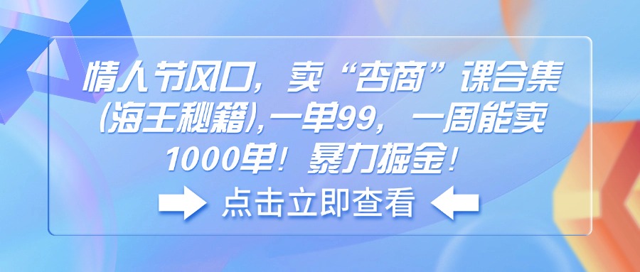 情人节风口，卖“杏商”课合集(海王秘籍),一单99，一周能卖1000单！暴…-轻创联盟